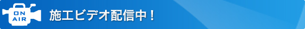 施工ビデオ配信中